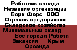 Работник склада › Название организации ­ Ворк Форс, ООО › Отрасль предприятия ­ Складское хозяйство › Минимальный оклад ­ 60 000 - Все города Работа » Вакансии   . Крым,Ореанда